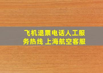 飞机退票电话人工服务热线 上海航空客服